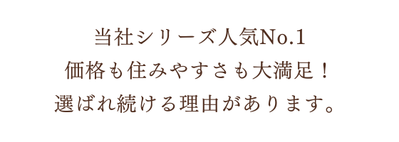 当社シリーズ人気No.1価格も住みやすさも大満足！選ばれ続ける理由があります。